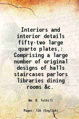 Interiors and interior details fifty-two large quarto plates, Comprising a large number of original designs of halls staircases parlors libraries dining rooms &c. 1882 [Hardcover](Hardcover, Wm. B. Tuthill)