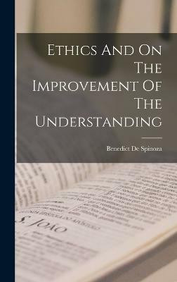 Ethics And On The Improvement Of The Understanding(English, Hardcover, de Spinoza Benedict)