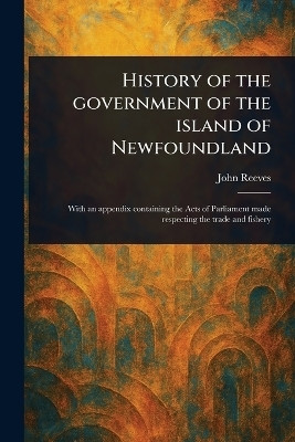 History of the Government of the Island of Newfoundland(English, Paperback, Reeves John)