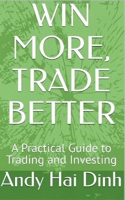 WIN MORE, TRADE BETTER - A Practical Guide to Trading and Investing(English, Paperback, Dinh Andy Hai)