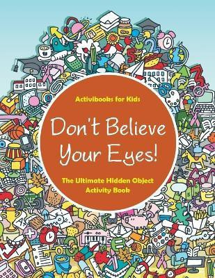 Don't Believe Your Eyes! The Ultimate Hidden Object Activity Book(English, Paperback, For Kids Activibooks)