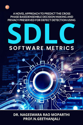 A Novel Approach To Predict The Cross- Phase Based Ensemble Decision Making And Privacy Preserved For Defect Detection Using SDLC Software Metrics(Paperback, Dr. NAGESWARA RAO MOPARTHI, PROF.N.GEETHANJALI) A Novel Approach To Predict The Cross- Phase Based Ensemble Decision Making And Privacy Preserved For Defect Detection Using SDLC Software Metrics(Paperback, Dr. NAGESWARA RAO MOPARTHI, PROF.N.GEETHANJALI)