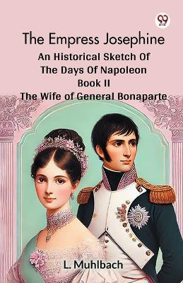 The Empress Josephine An Historical Sketch Of The Days Of Napoleon Book II The Wife Of General Bonaparte(Paperback, L. Muhlbach)