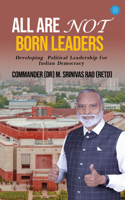 ALL ARE NOT BORN LEADERS: Developing Political Leadership for Indian Democracy(Paperback, Commander (Dr) M. Srinivas Rao (Retd))
