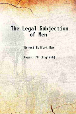 The Legal Subjection of Men 1908 [Hardcover](Hardcover, Ernest Belfort Bax)