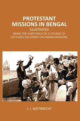 Protestant Missions in Bengal Illustrated: Being the Substance of a Course of Lectures Delivered on Indian Missions(Paperback, J. J. Weitbrecht)