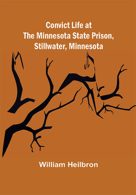 Convict Life at the Minnesota State Prison, Stillwater, Minnesota(Paperback, William Heilbron)