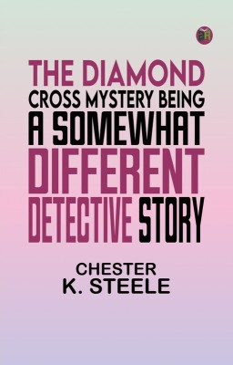 The Diamond Cross Mystery Being a Somewhat Different Detective Story(Paperback, CHESTER K. STEELE)