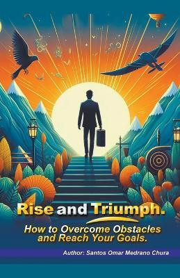 Rise and Triumph. How to Overcome Obstacles and Reach Your Goals.(English, Paperback, Chura Santos Omar Medrano)