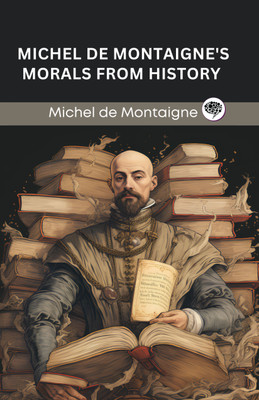 Michel de Montaigne's Morals from History (Grapevine edition)(Hardcover, Michel de Montaigne, Original Thinkers Institute)