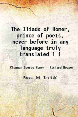 The Iliads of Homer, prince of poets, never before in any language truly translated Volume 1 1888 [Hardcover](Hardcover, Chapman George Homer , Richard Hooper)