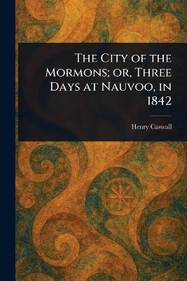 The City of the Mormons; or, Three Days at Nauvoo, in 1842(English, Paperback, Caswall Henry)