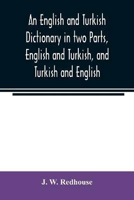 An English and Turkish Dictionary in two Parts, English and Turkish, and Turkish and English; In which the Turkish words are Represented in the oriental Character, as well as their Correct Pronunciation and Accentuation Shewn in English Letters, on the plan a(English, Paperback, W Redhouse J)
