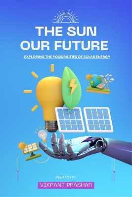 The Sun , Our Future  - Exploring the Possibilities of solar energy(English, Paperback, Vikrant Parashar)