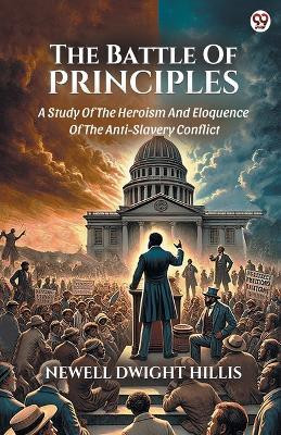 The Battle Of PrinciplesA Study Of The Heroism And Eloquence Of The Anti-Slavery Conflict (Edition1)(English, Paperback, Hillis Newell Dwight)