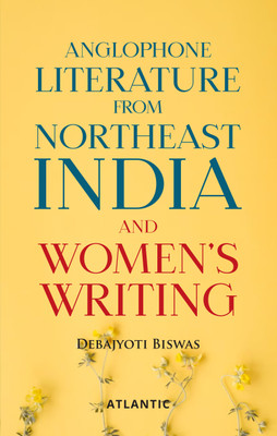 Anglophone Literature from Northeast India and Women's Writing(Paperback, Debajyoti Biswas)
