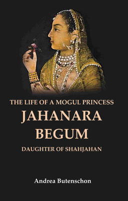 The Life of a Mogul Princess Jahanara Begum: Daughter of Shahjahan [Hardcover](Hardcover, Andrea Butenschon)