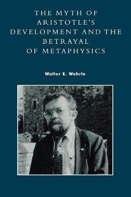 The Myth of Aristotle's Development and the Betrayal of Metaphysics(English, Paperback, Wehrle Walter E.)