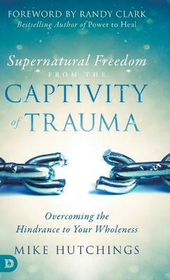 Supernatural Freedom from the Captivity of Trauma(English, Hardcover, Hutchings Mike)