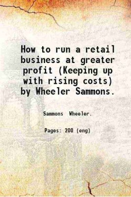 How to run a retail business at greater profit (Keeping up with rising costs) by Wheeler Sammons. 1919 [Hardcover](Hardcover, Sammons Wheeler.)