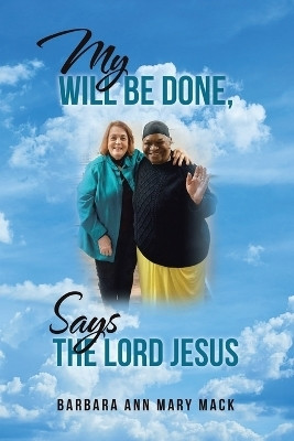 MY WILL BE DONE, SAYS THE LORD JESUS(Paperback, Barbara Ann Mary Mack)