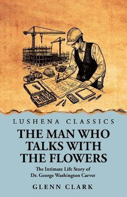 The Man Who Talks with the Flowers(English, Paperback, Glenn Clark)
