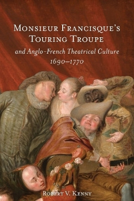 Monsieur Francisque's Touring Troupe and Anglo-French Theatrical Culture, 1690-1770(English, Hardcover, Kenny Robert V. Dr)