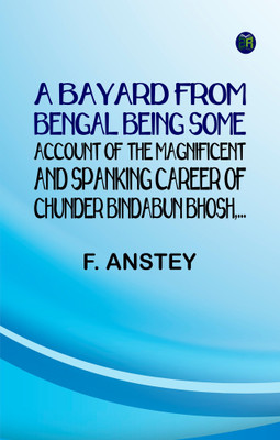 A Bayard From Bengal Being some account of the Magnificent and Spanking Career of Chunder Bindabun Bhosh,...(Paperback, F. Anstey)