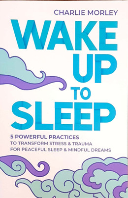 Wake Up to Sleep: 5 Powerful Practices to Transform Stress and Trauma for Peaceful Sleep and Mindful Dreams(English, Paperback, Morley Charlie)