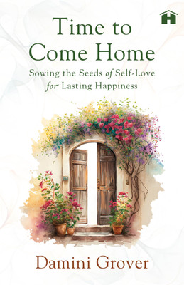 Time to Come Home: Sowing the Seeds of Self-Love for Lasting Happiness(English, Paperback, Grover Damini)