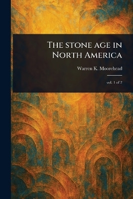 The Stone Age in North America(English, Paperback, Moorehead Warren K (Warren King))