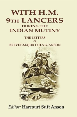 With H.M. 9th Lancers During the Indian Mutiny: The Letters of Brevet-Major O.H.S.G. Anson(Paperback, Editor: Harcourt Suft Anson)