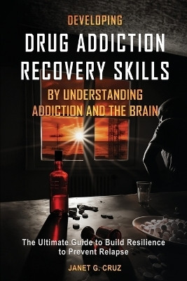 Developing Drug Addiction Recovery Skills by Understanding Addiction and The Brain(English, Paperback, Cruz Janet G)
