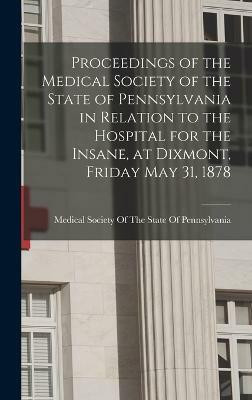 Proceedings of the Medical Society of the State of Pennsylvania in Relation to the Hospital for the Insane, at Dixmont, Friday May 31, 1878(English, Hardcover, unknown)