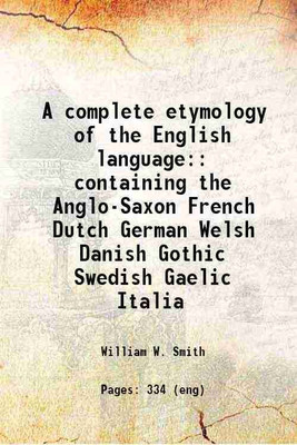 A complete etymology of the English language: containing the Anglo-Saxon French Dutch German Welsh Danish Gothic Swedish Gaelic Italia 1876 [Hardcover](Hardcover, William W. Smith)