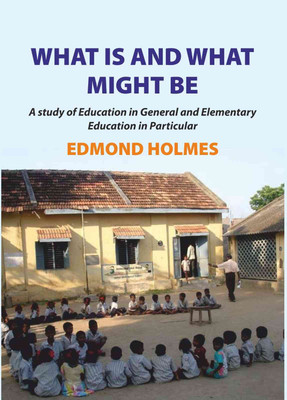 What is and what Might be: A Study of Education in General and Elementary Education in Particular(Paperback, Edmond Holmes)