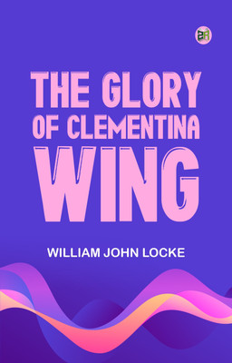 The Glory of Clementina Wing(Paperback, William John Locke)