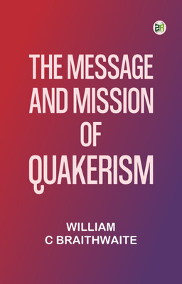The Message and Mission of Quakerism(Paperback, William C Braithwaite)