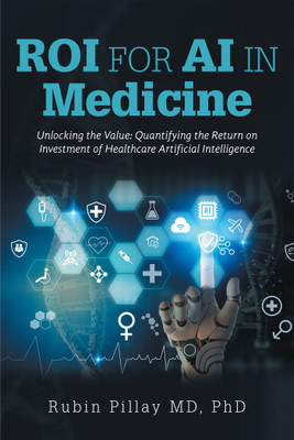 ROI for AI in MedicineUnlocking the Value: Quantifying the Return on Investment of Healthcare Artificial Intelligence(Paperback, Rubin Pillay MD PhD)