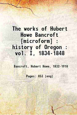 The works of Hubert Howe Bancroft History of Oregon Volume 1 1886 [Hardcover](Hardcover, Hubert Howe Bancroft)