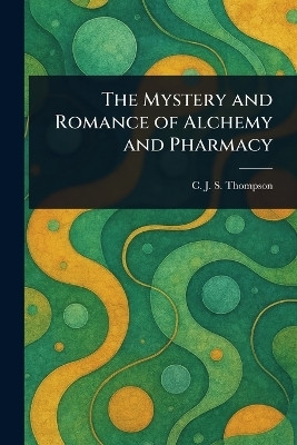 The Mystery and Romance of Alchemy and Pharmacy(English, Paperback, Thompson C J S (Charles John Samu)