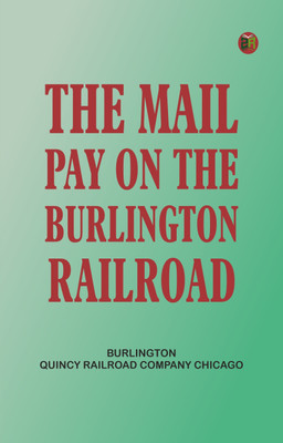 The Mail Pay on the Burlington Railroad(Paperback, Burlington, Quincy Railroad Company Chicago)