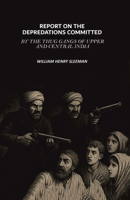 Report on the Depredations Committed by the Thug Gangs of Upper and Central India(Paperback, William Henry Sleeman)