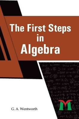 The First Steps in Algebra(Hardcover, G. A. Wentworth)