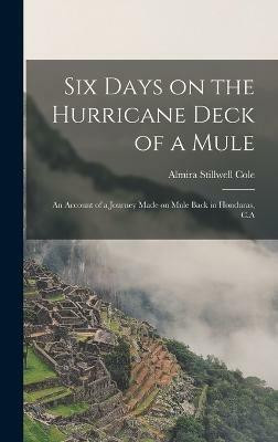 Six Days on the Hurricane Deck of a Mule; an Account of a Journey Made on Mule Back in Honduras, C.A(English, Hardcover, Stillwell Cole Almira)