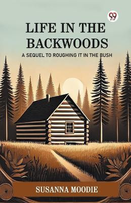 Life In The Backwoods A Sequel To Roughing It In The Bush(English, Paperback, Moodie Susanna)
