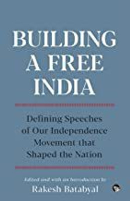 Building a Free India : Defining Speeches of Our Independence Movement that Shaped the Nation(Paperback, Rakesh Batabyal)