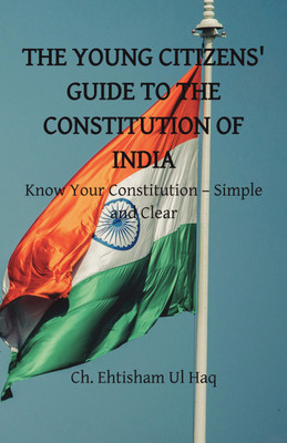 THE YOUNG CITIZENS' GUIDE TO THE CONSTITUTION OF INDIA  - Know Your Constitution – Simple and Clear(Paperback, Ch. Ehtisham Ul Haq)