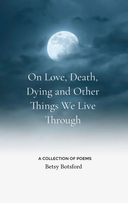 On Love, Death, Dying and Other Things We Live Through - A Collection of Poems(Paperback, Betsy Botsford)