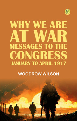 Why We Are at War : Messages to the Congress January to April 1917(Paperback, Woodrow Wilson)